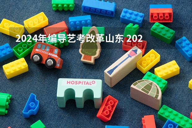 2024年编导艺考改革山东 2024年山东艺考报名时间