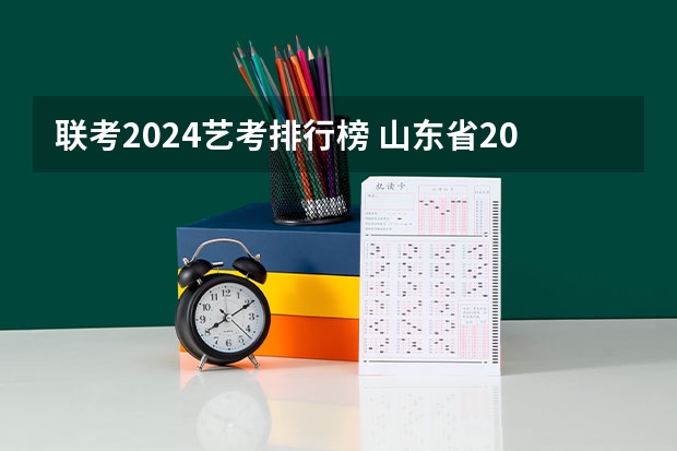 联考2024艺考排行榜 山东省2024艺考政策