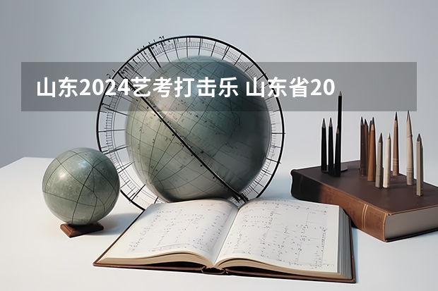山东2024艺考打击乐 山东省2024艺考政策