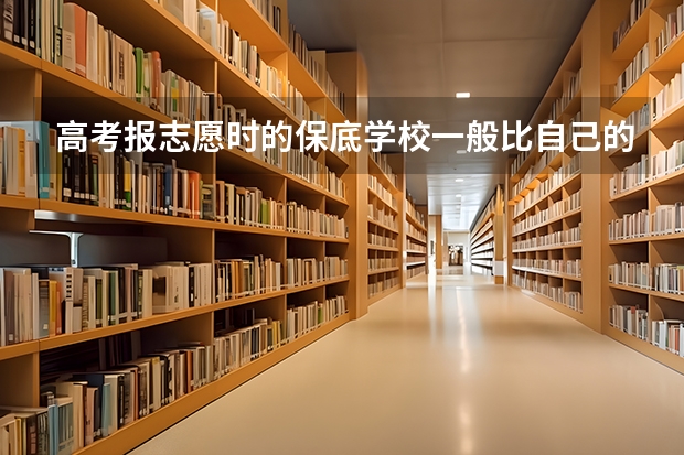 高考报志愿时的保底学校一般比自己的分数低多少呢？