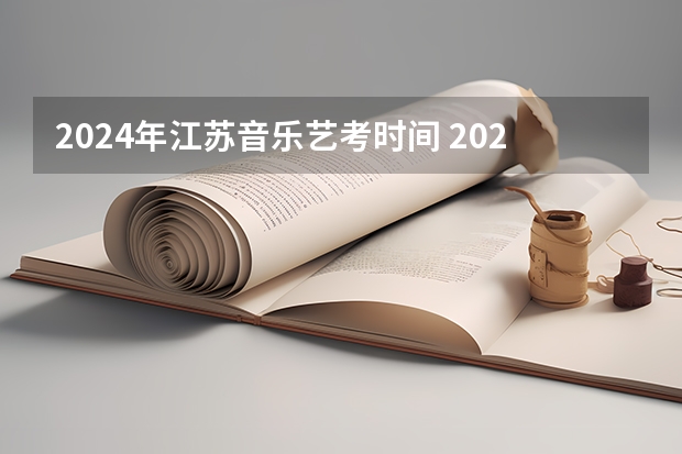2024年江苏音乐艺考时间 2024年艺考的时间安排是怎样的？