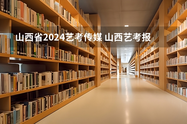 山西省2024艺考传媒 山西艺考报名时间2023