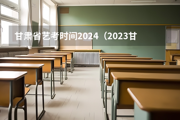 甘肃省艺考时间2024（2023甘肃艺考时间）