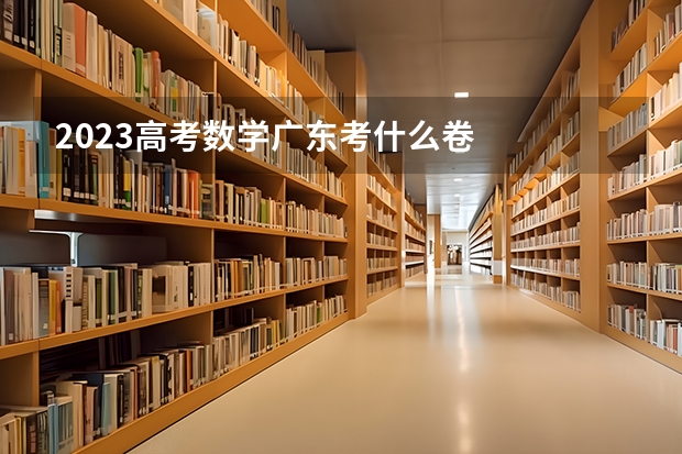 2023高考数学广东考什么卷