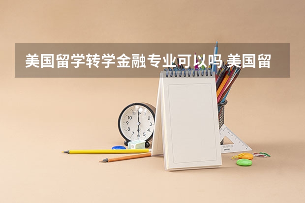 美国留学转学金融专业可以吗 美国留学转学信息机会与危机并存