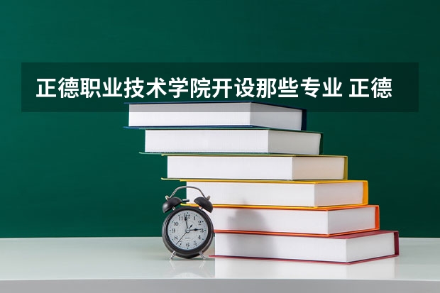 正德职业技术学院开设那些专业 正德职业技术学院就业率如何