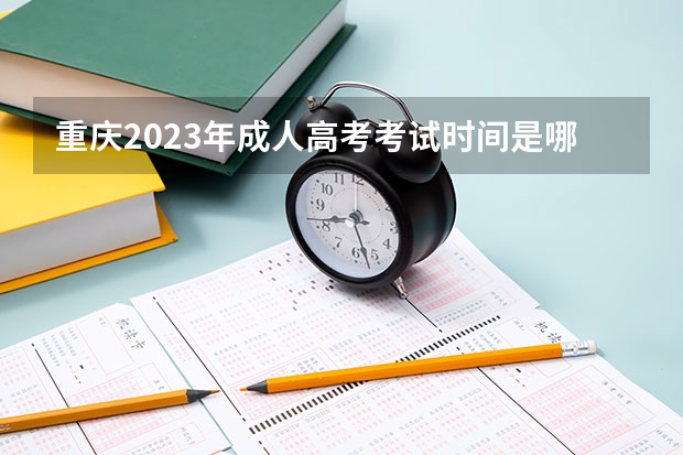 重庆2023年成人高考考试时间是哪一天 2023年成人高考考试科目有哪些