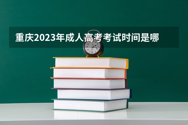 重庆2023年成人高考考试时间是哪一天 2023年成人高考考试时间在什么时候