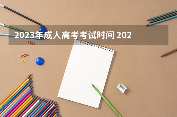 2023年成人高考考试时间 2023年成人高考考试时间是哪一天