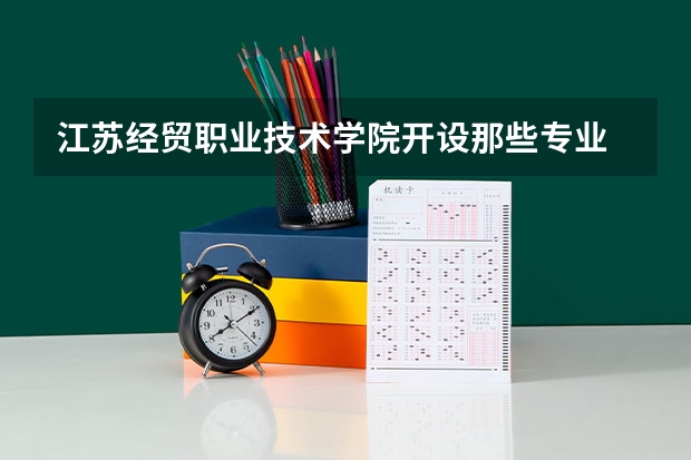 江苏经贸职业技术学院开设那些专业 江苏经贸职业技术学院就业率如何