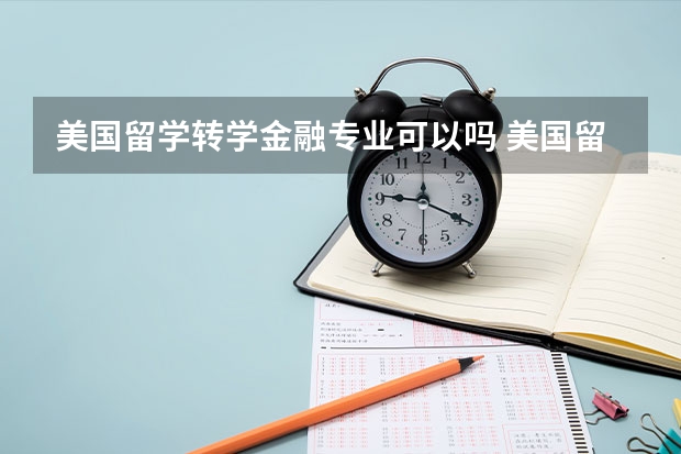 美国留学转学金融专业可以吗 美国留学转学过去的待遇有什么变化