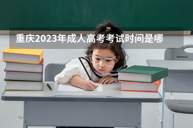 重庆2023年成人高考考试时间是哪一天 2023年成人高考考试时间是哪一天