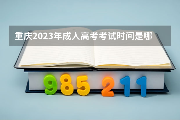 重庆2023年成人高考考试时间是哪一天 江西2023年成人高考考试时间是哪一天