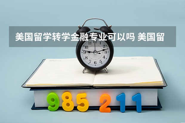 美国留学转学金融专业可以吗 美国留学转学申请的门槛