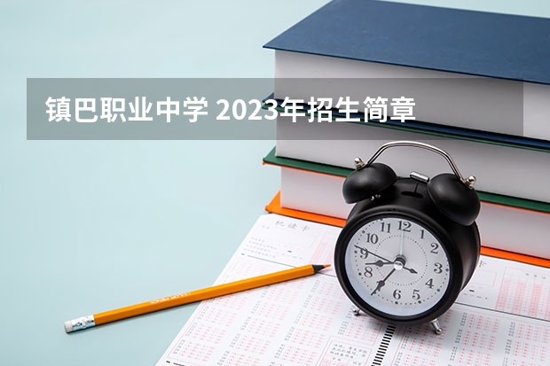 镇巴职业中学 2023年招生简章 镇巴职业中学 2023招生人数