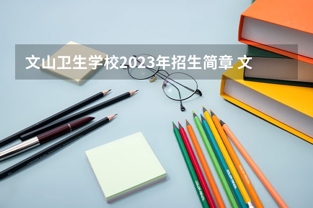 文山卫生学校2023年招生简章 文山卫生学校2023招生人数