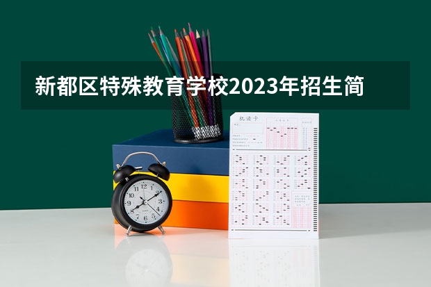 新都区特殊教育学校2023年招生简章 新都区特殊教育学校2023招生人数