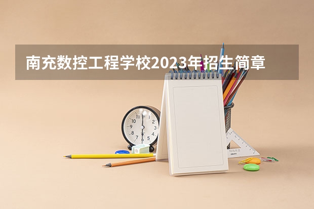 南充数控工程学校2023年招生简章 南充数控工程学校2023招生人数