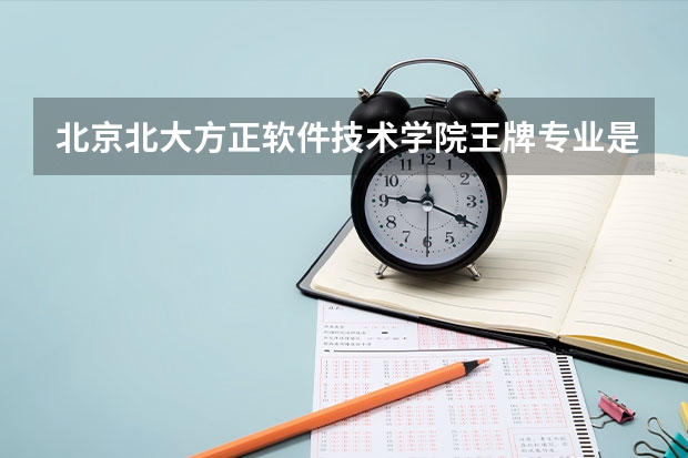 北京北大方正软件技术学院王牌专业是哪些 北京北大方正软件技术学院专业推荐