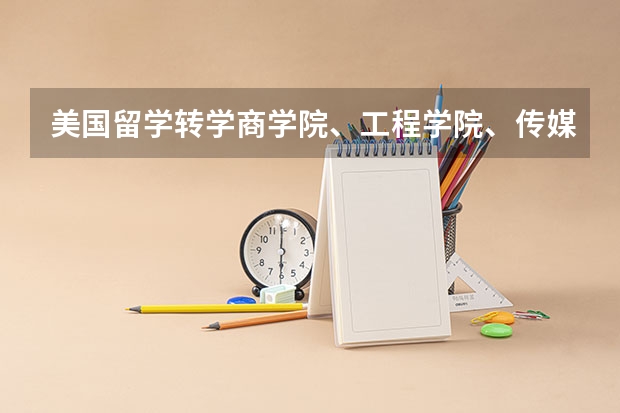 美国留学转学商学院、工程学院、传媒学院比较特殊 美国留学转学需要什么理由