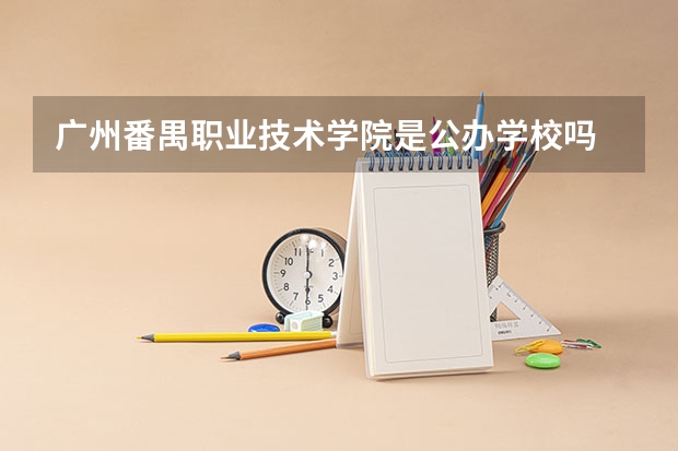 广州番禺职业技术学院是公办学校吗 广州番禺职业技术学院师资力量如何