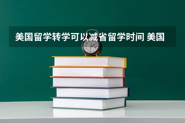 美国留学转学可以减省留学时间 美国留学转学过去的待遇有什么变化