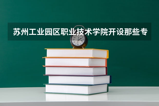 苏州工业园区职业技术学院开设那些专业 苏州工业园区职业技术学院就业率如何