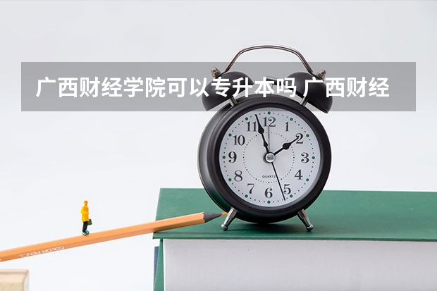 广西财经学院可以专升本吗 广西财经学院专业推荐