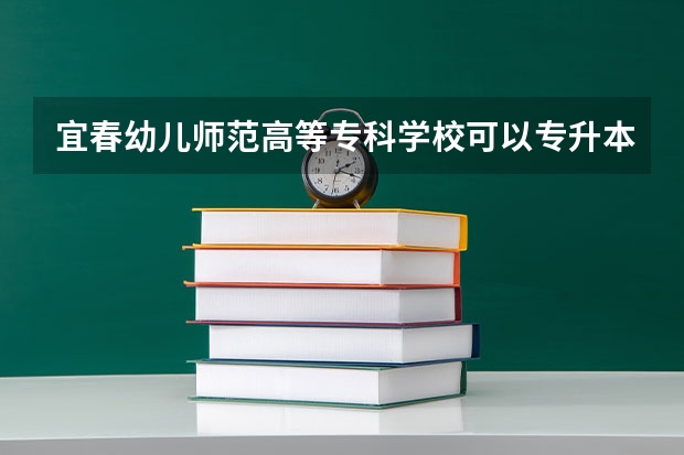 宜春幼儿师范高等专科学校可以专升本吗 宜春幼儿师范高等专科学校专业推荐