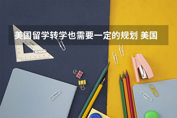 美国留学转学也需要一定的规划 美国留学转学的步骤具体有哪些