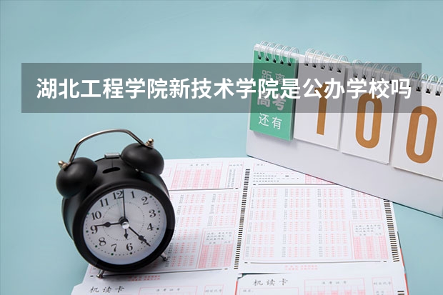 湖北工程学院新技术学院是公办学校吗 湖北工程学院新技术学院师资力量如何