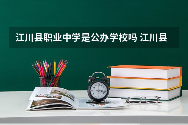 江川县职业中学是公办学校吗 江川县职业中学师资力量如何