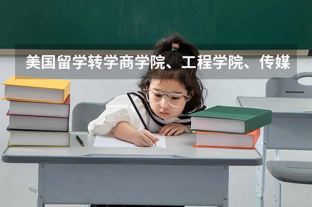 美国留学转学商学院、工程学院、传媒学院比较特殊 美国留学转学春季申请比较好