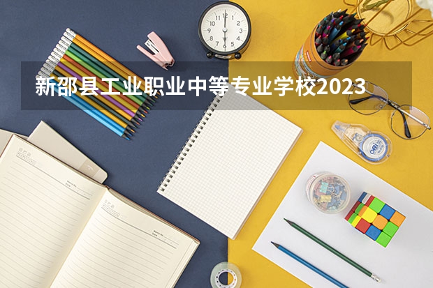 新邵县工业职业中等专业学校2023年招生简章 新邵县工业职业中等专业学校2023招生人数